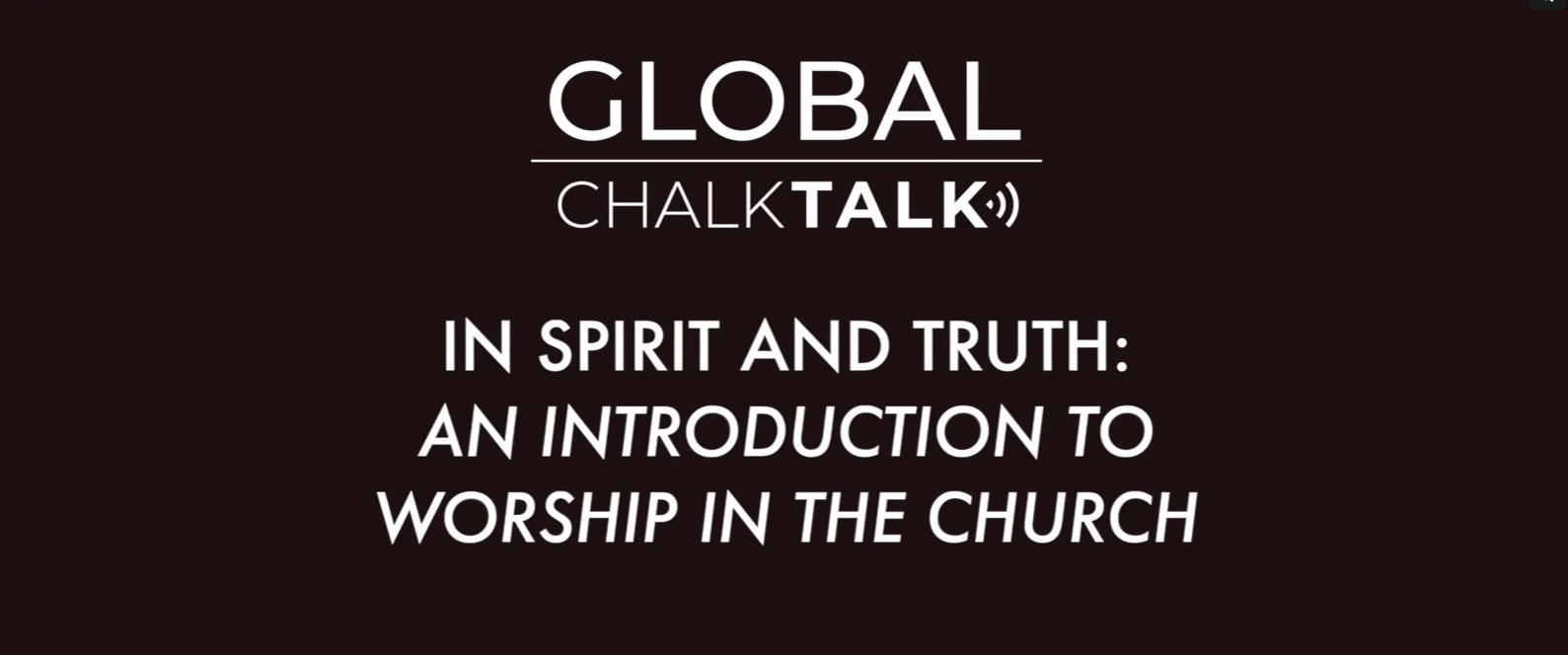 Global Chalk Talk, In Spirit and Truth, and Introduction to worship in the church